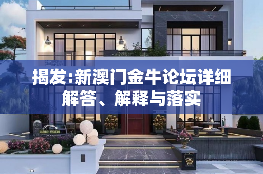 揭发:新澳门金牛论坛详细解答、解释与落实