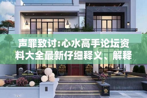 声罪致讨:心水高手论坛资料大全最新仔细释义、解释与落实