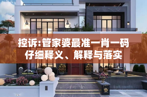 控诉:管家婆最准一肖一码仔细释义、解释与落实