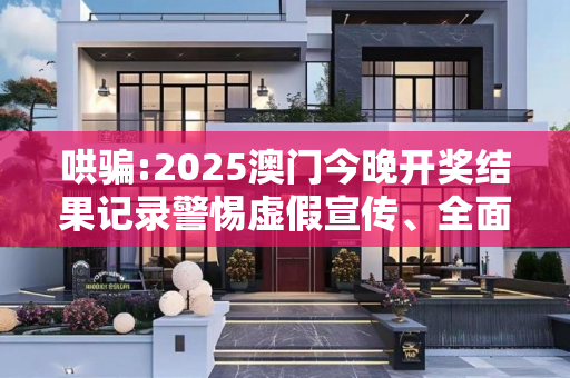 哄骗:2025澳门今晚开奖结果记录警惕虚假宣传、全面解答与解释