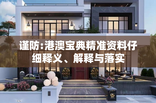 谨防:港澳宝典精准资料仔细释义、解释与落实