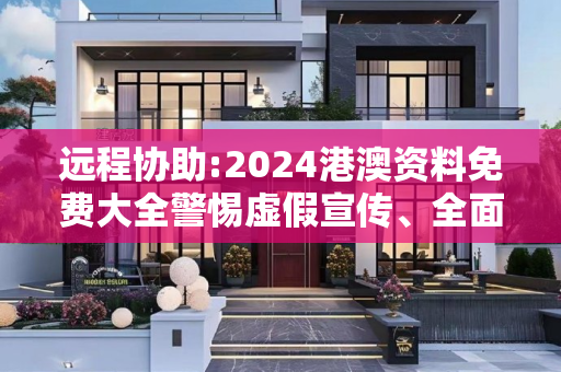 远程协助:2024港澳资料免费大全警惕虚假宣传、全面解答与解释