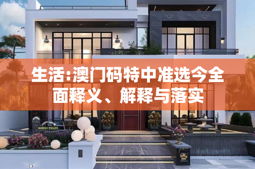 生活:澳门码特中准选今全面释义、解释与落实