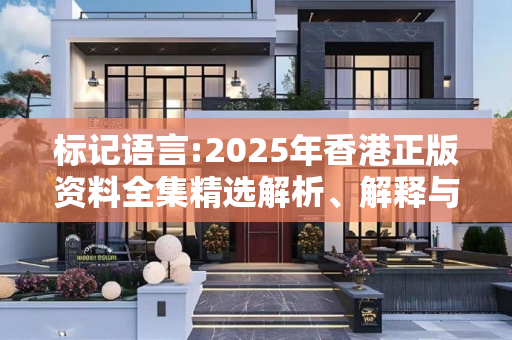 标记语言:2025年香港正版资料全集精选解析、解释与落实
