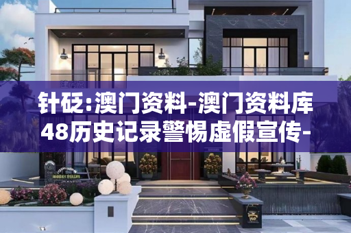 针砭:澳门资料-澳门资料库48历史记录警惕虚假宣传-全面释义