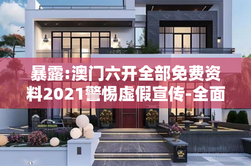 暴露:澳门六开全部免费资料2021警惕虚假宣传-全面释义