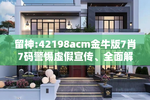 留神:42198acm金牛版7肖7码警惕虚假宣传、全面解答