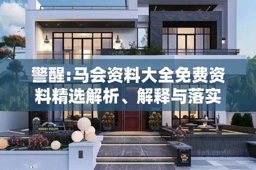 警醒:马会资料大全免费资料精选解析、解释与落实