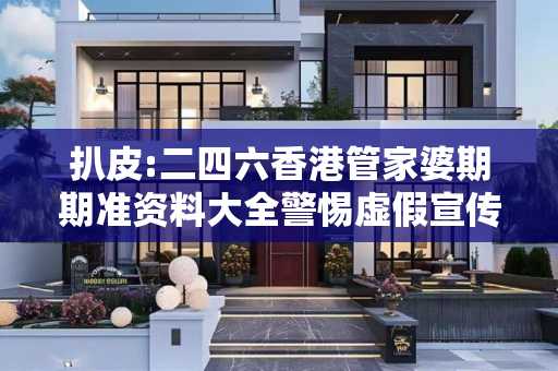 扒皮:二四六香港管家婆期期准资料大全警惕虚假宣传、全面解答