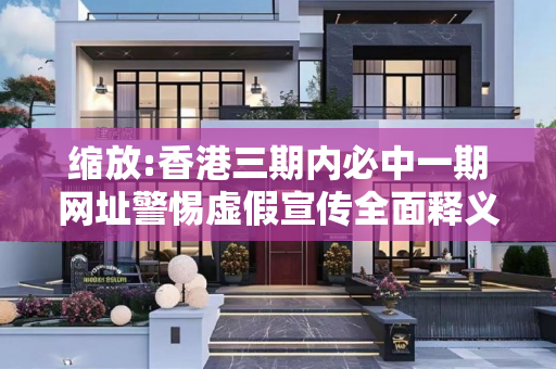 缩放:香港三期内必中一期网址警惕虚假宣传全面释义