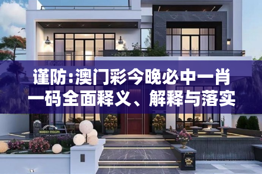 谨防:澳门彩今晚必中一肖一码全面释义、解释与落实