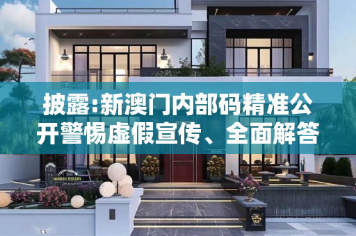 披露:新澳门内部码精准公开警惕虚假宣传、全面解答