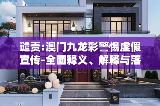谴责:澳门九龙彩警惕虚假宣传-全面释义、解释与落实