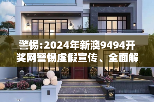 警惕:2024年新澳9494开奖网警惕虚假宣传、全面解答与解释
