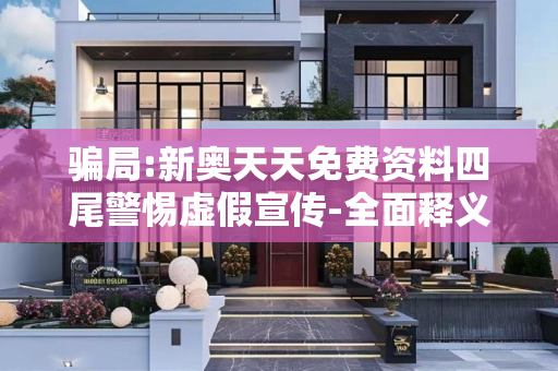 骗局:新奥天天免费资料四尾警惕虚假宣传-全面释义