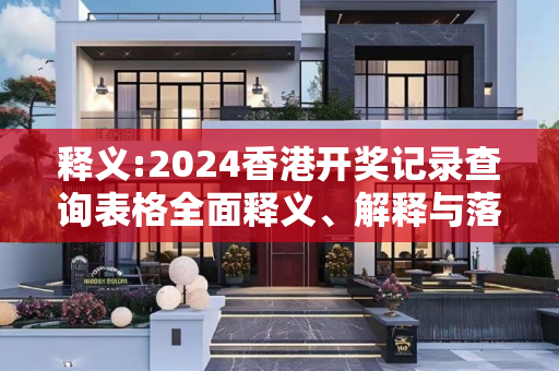 释义:2024香港开奖记录查询表格全面释义、解释与落实