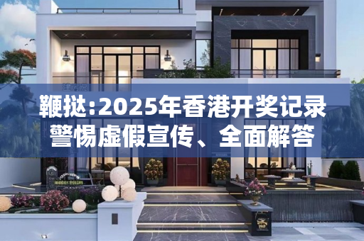 鞭挞:2025年香港开奖记录警惕虚假宣传、全面解答