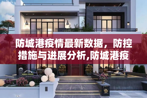 防城港疫情最新数据，防控措施与进展分析,防城港疫情最新数据