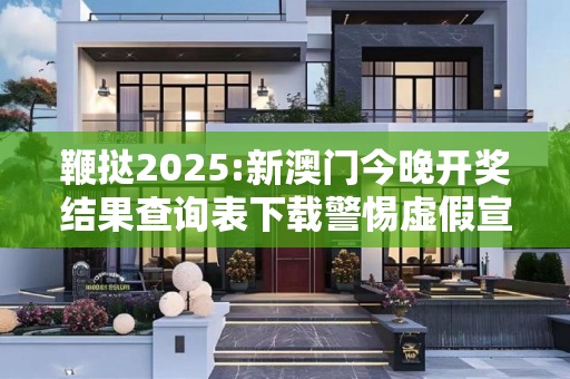 鞭挞2025:新澳门今晚开奖结果查询表下载警惕虚假宣传、全面解答与解释