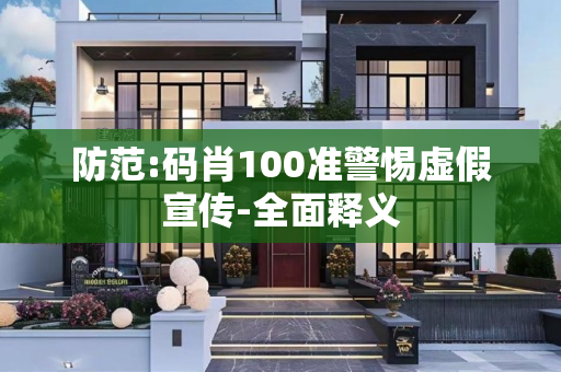 防范:码肖100准警惕虚假宣传-全面释义