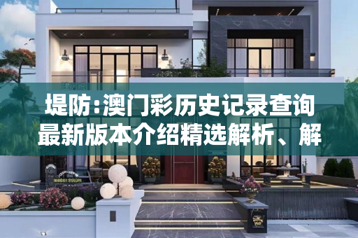 堤防:澳门彩历史记录查询最新版本介绍精选解析、解释与落实
