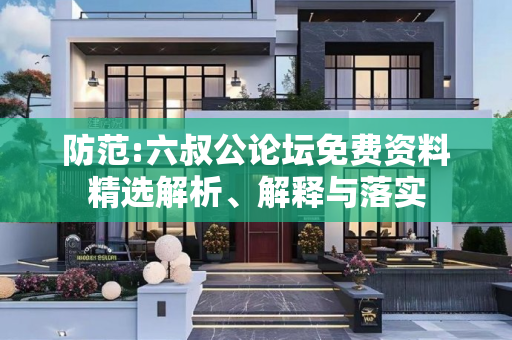 防范:六叔公论坛免费资料精选解析、解释与落实