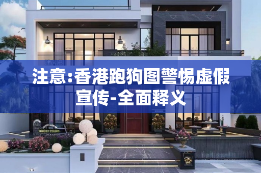 注意:香港跑狗图警惕虚假宣传-全面释义