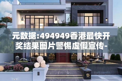 元数据:494949香港最快开奖结果图片警惕虚假宣传-全面释义