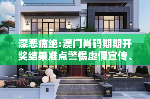 深恶痛绝:澳门肖码期期开奖结果准点警惕虚假宣传、全面解答与解释