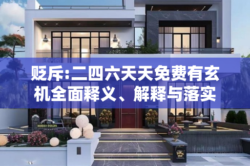 贬斥:二四六天天免费有玄机全面释义、解释与落实