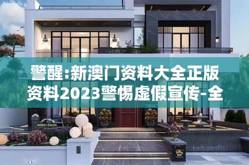 警醒:新澳门资料大全正版资料2023警惕虚假宣传-全面释义
