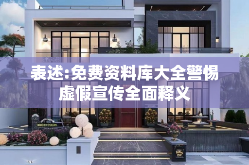 表述:免费资料库大全警惕虚假宣传全面释义