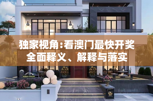 独家视角:看澳门最快开奖全面释义、解释与落实