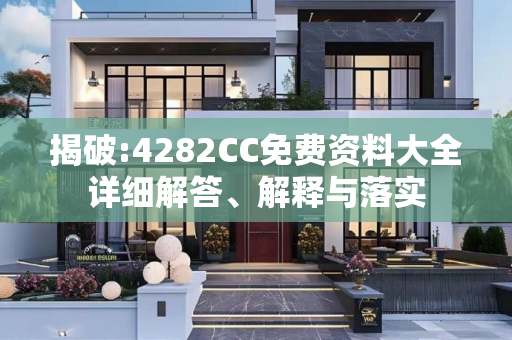 揭破:4282CC免费资料大全详细解答、解释与落实