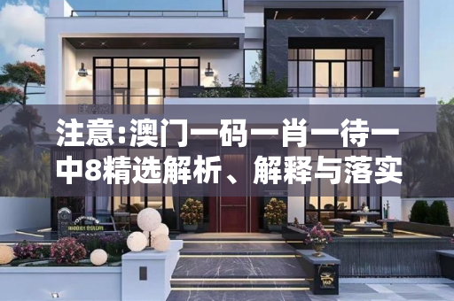 注意:澳门一码一肖一待一中8精选解析、解释与落实