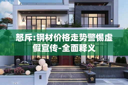 怒斥:钢材价格走势警惕虚假宣传-全面释义