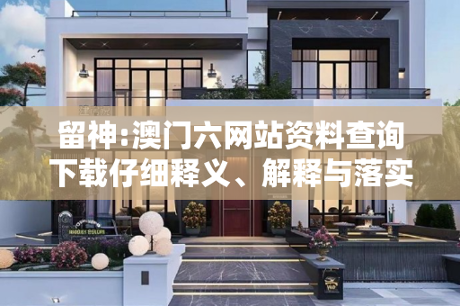 留神:澳门六网站资料查询下载仔细释义、解释与落实