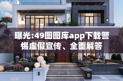 曝光:49图图库app下载警惕虚假宣传、全面解答
