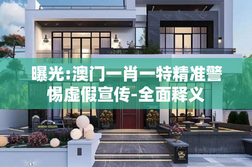 曝光:澳门一肖一特精准警惕虚假宣传-全面释义