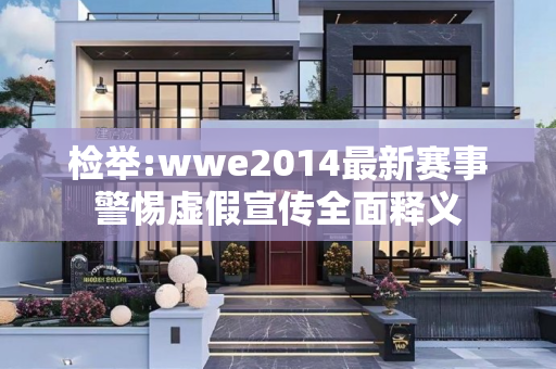 检举:wwe2014最新赛事警惕虚假宣传全面释义