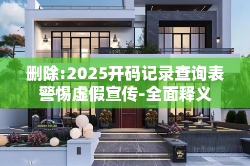 删除:2025开码记录查询表警惕虚假宣传-全面释义