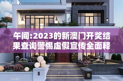 午间:2023的新澳门开奖结果查询警惕虚假宣传全面释义