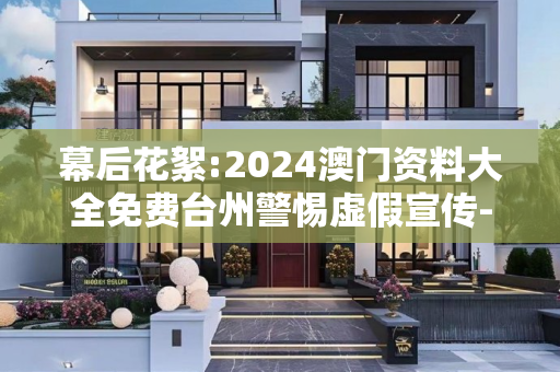 幕后花絮:2024澳门资料大全免费台州警惕虚假宣传-全面释义