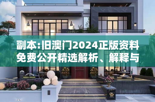 副本:旧澳门2024正版资料免费公开精选解析、解释与落实
