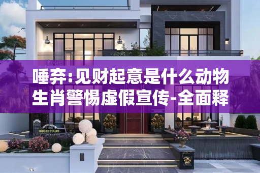 唾弃:见财起意是什么动物生肖警惕虚假宣传-全面释义
