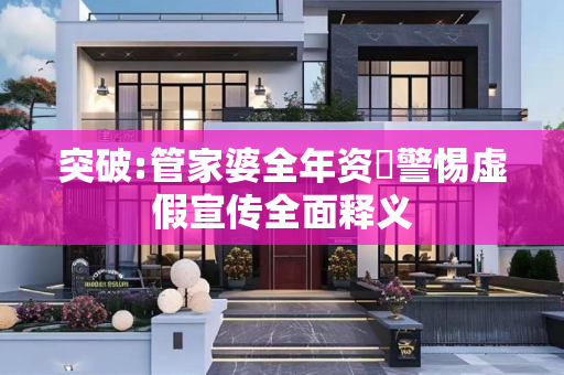 突破:管家婆全年资枓警惕虚假宣传全面释义