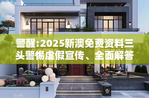 警醒:2025新澳免费资料三头警惕虚假宣传、全面解答与解释