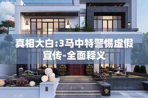 真相大白:3马中特警惕虚假宣传-全面释义