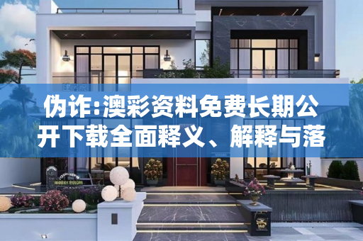 伪诈:澳彩资料免费长期公开下载全面释义、解释与落实