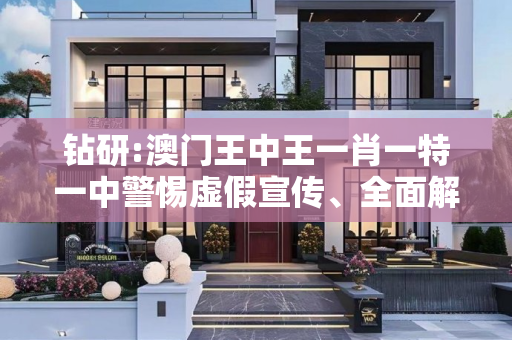 钻研:澳门王中王一肖一特一中警惕虚假宣传、全面解答